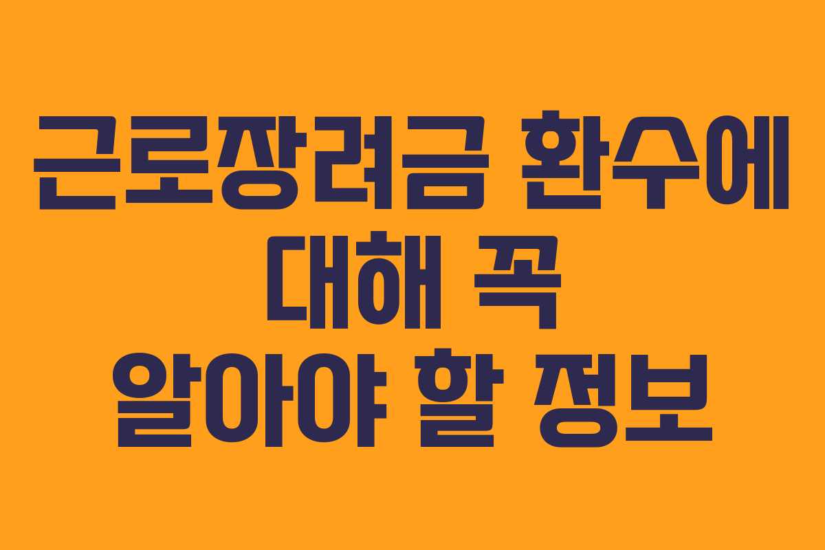 근로장려금 환수에 대해 꼭 알아야 할 정보