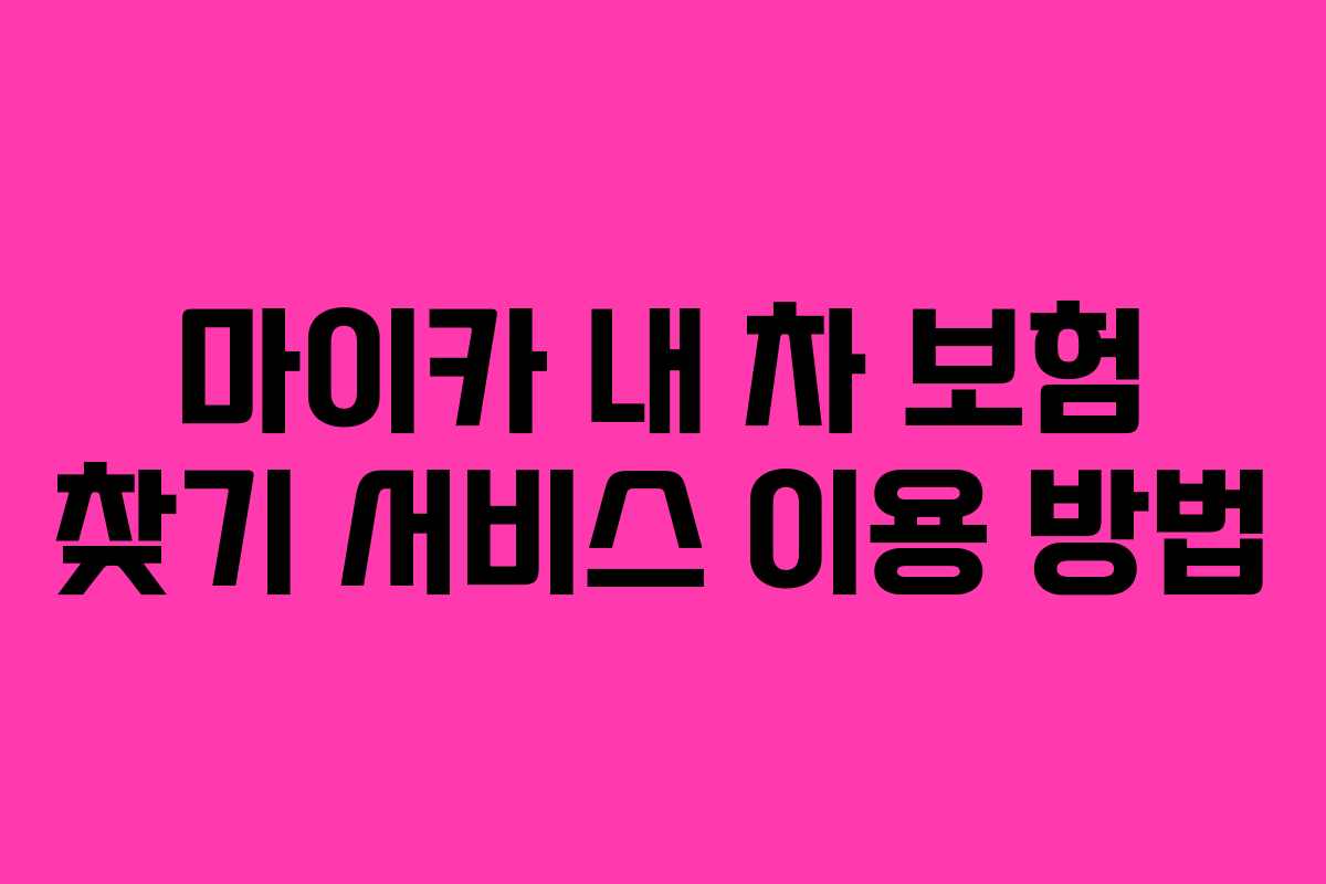 마이카 내 차 보험 찾기 서비스 이용 방법