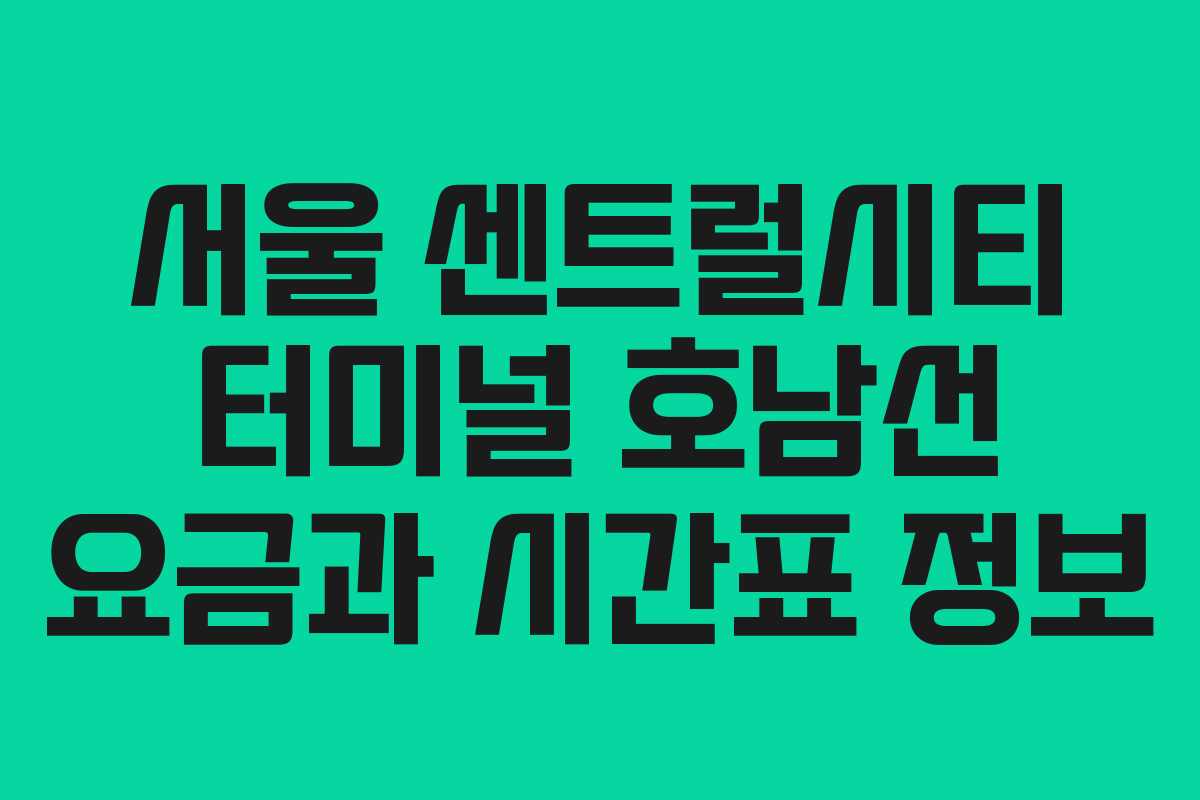 서울 센트럴시티 터미널 호남선 요금과 시간표 정보