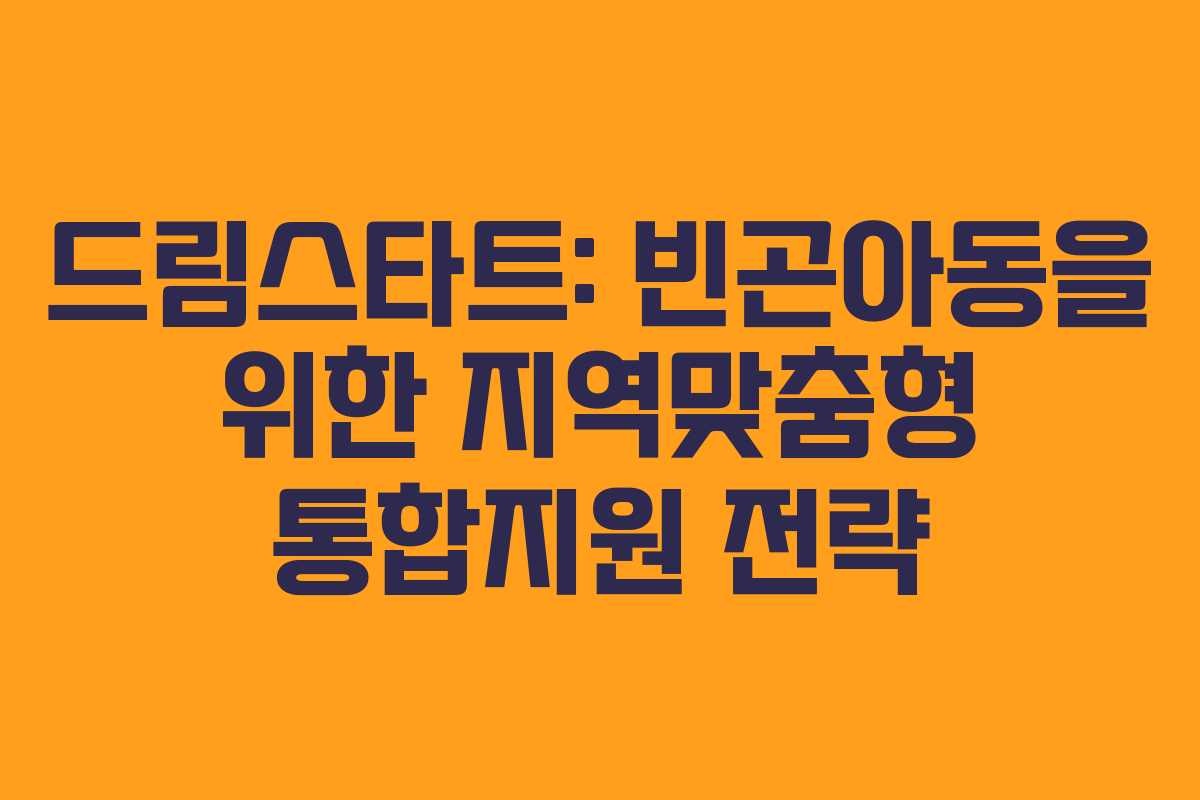드림스타트: 빈곤아동을 위한 지역맞춤형 통합지원 전략