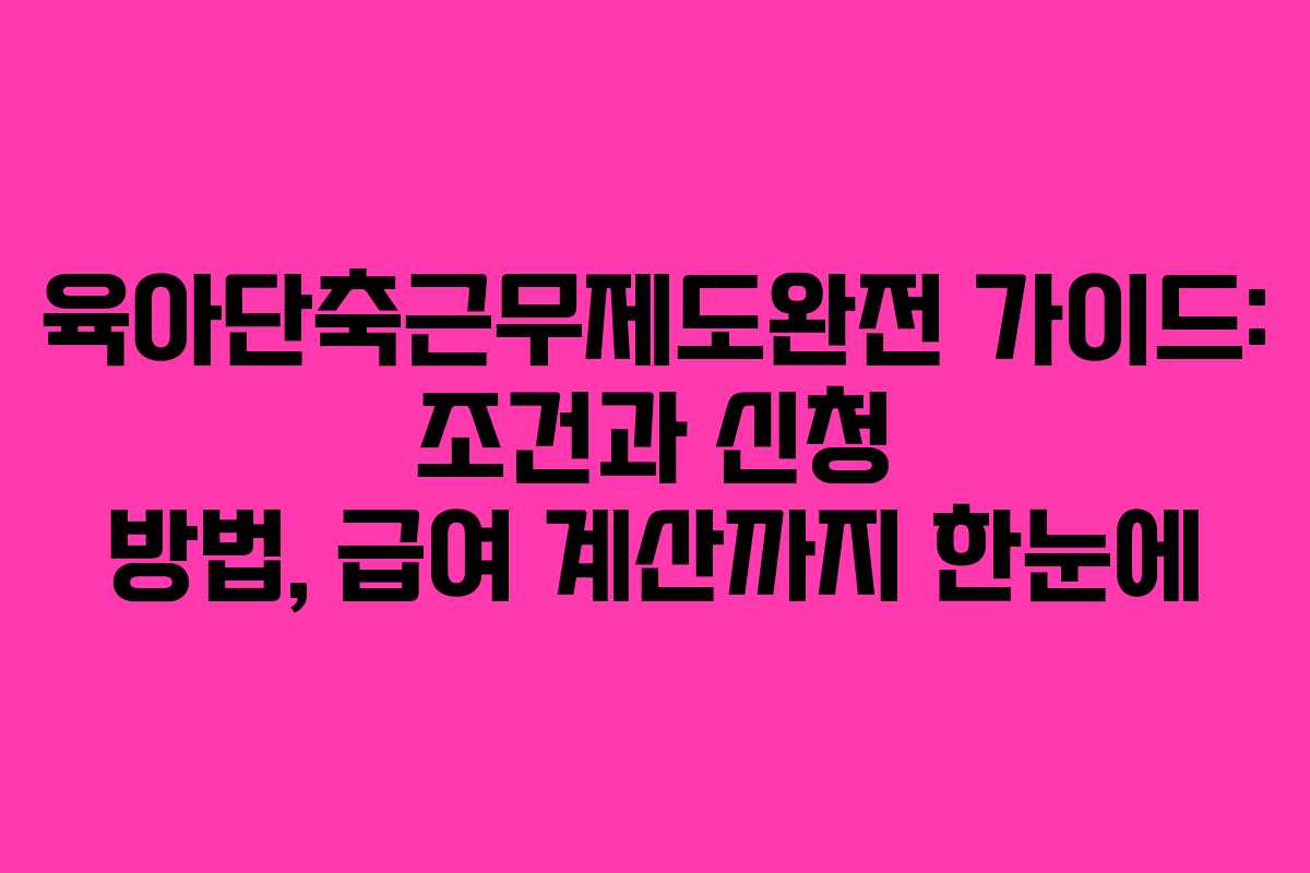 육아단축근무제도완전 가이드: 조건과 신청 방법, 급여 계산까지 한눈에