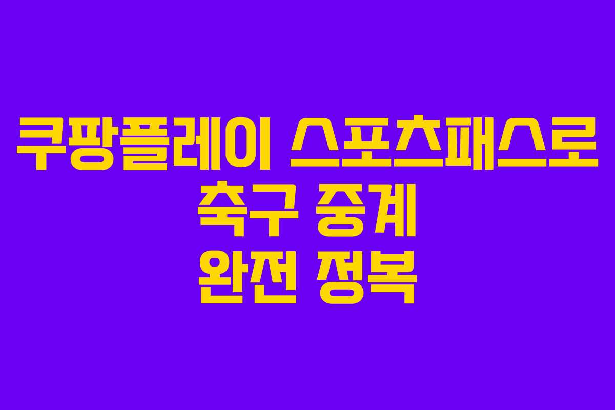 쿠팡플레이 스포츠패스로 축구 중계 완전 정복