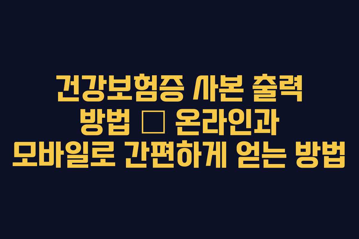 건강보험증 사본 출력 방법 — 온라인과 모바일로 간편하게 얻는 방법