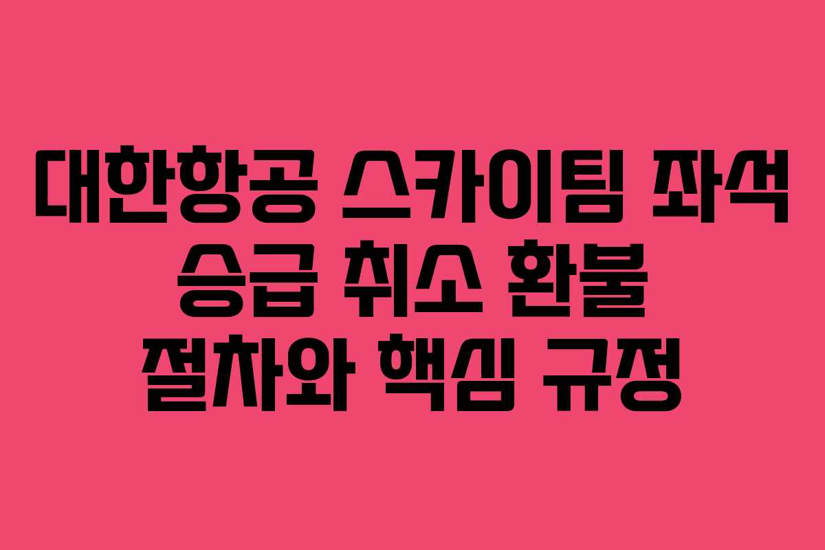대한항공 스카이팀 좌석 승급 취소 환불 절차와 핵심 규정