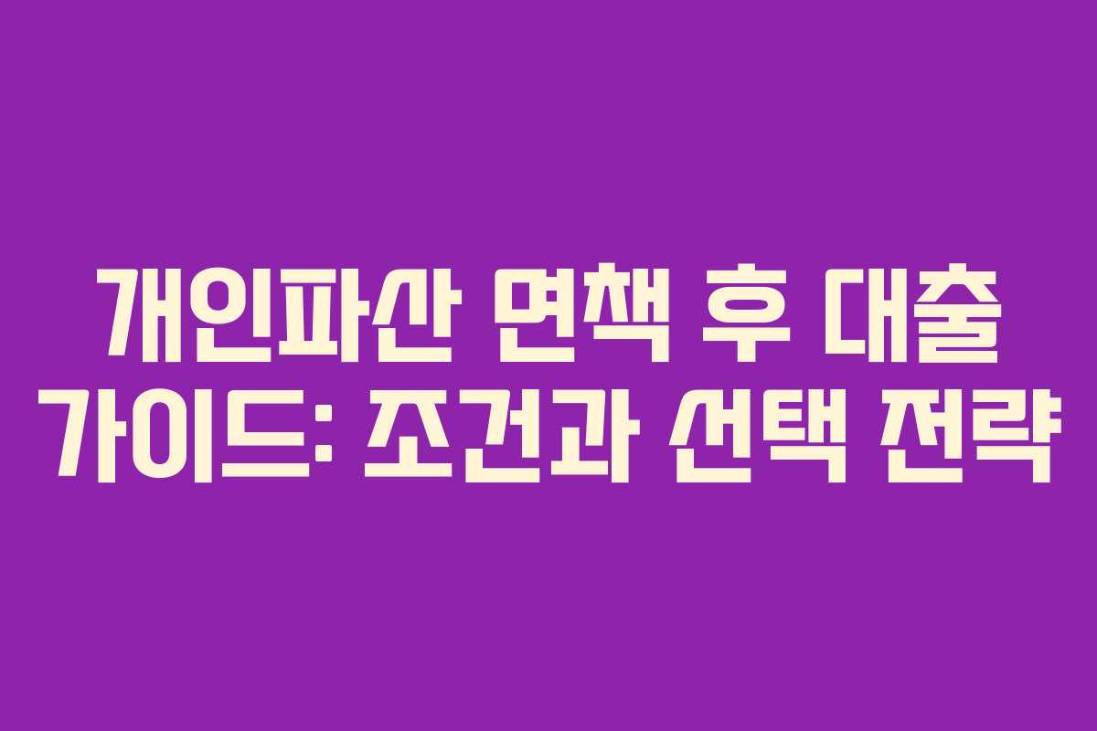 개인파산 면책 후 대출 가이드: 조건과 선택 전략