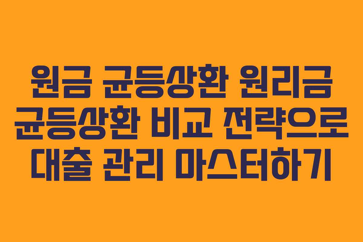 원금 균등상환 원리금 균등상환 비교 전략으로 대출 관리 마스터하기