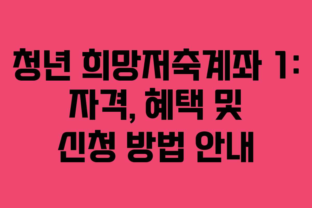 청년 희망저축계좌 1: 자격, 혜택 및 신청 방법 안내