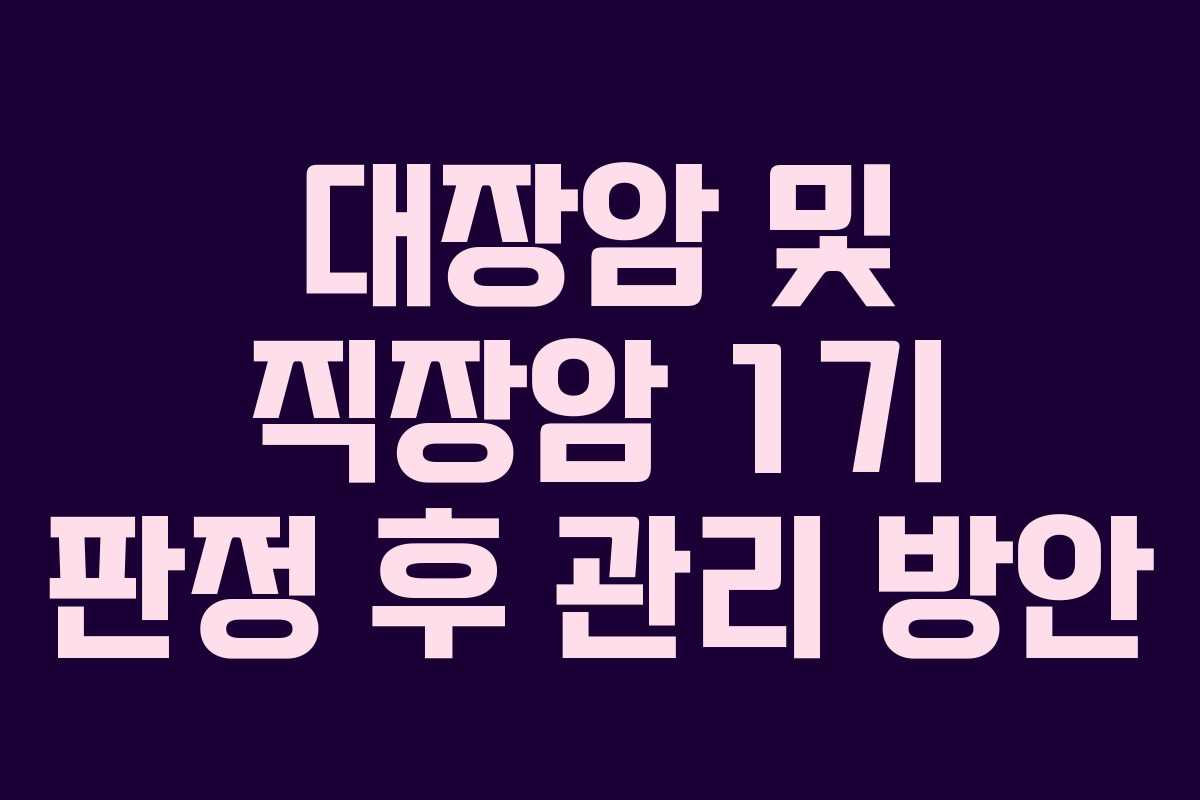 대장암 및 직장암 1기 판정 후 관리 방안