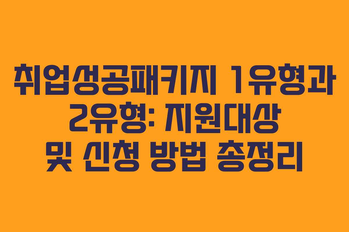 취업성공패키지 1유형과 2유형: 지원대상 및 신청 방법 총정리