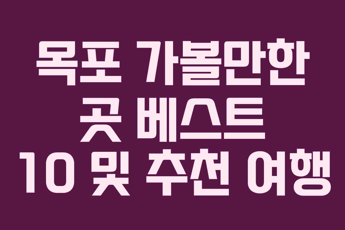 목포 가볼만한 곳 베스트 10 및 추천 여행 목포 가볼만한 곳 베스트 10 및 추천 여행