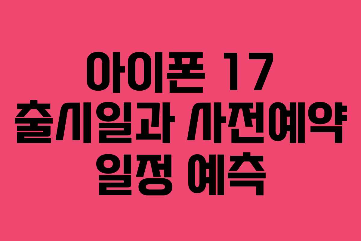 아이폰 17 출시일과 사전예약 일정 예측