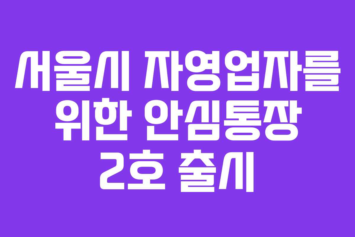 서울시 자영업자를 위한 안심통장 2호 출시 서울시 자영업자를 위한 안심통장 2호 출시