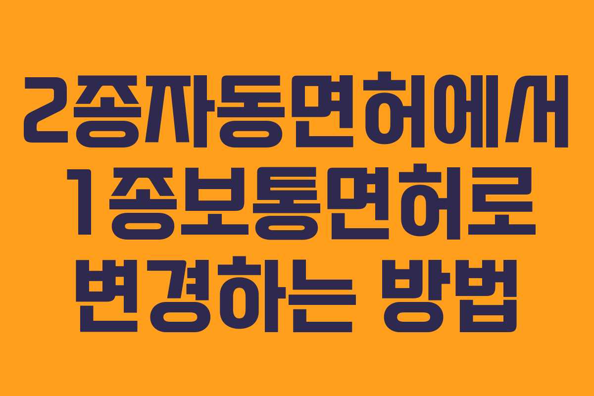 2종자동면허에서 1종보통면허로 변경하는 방법 2종자동면허에서 1종보통면허로 변경하는 방법