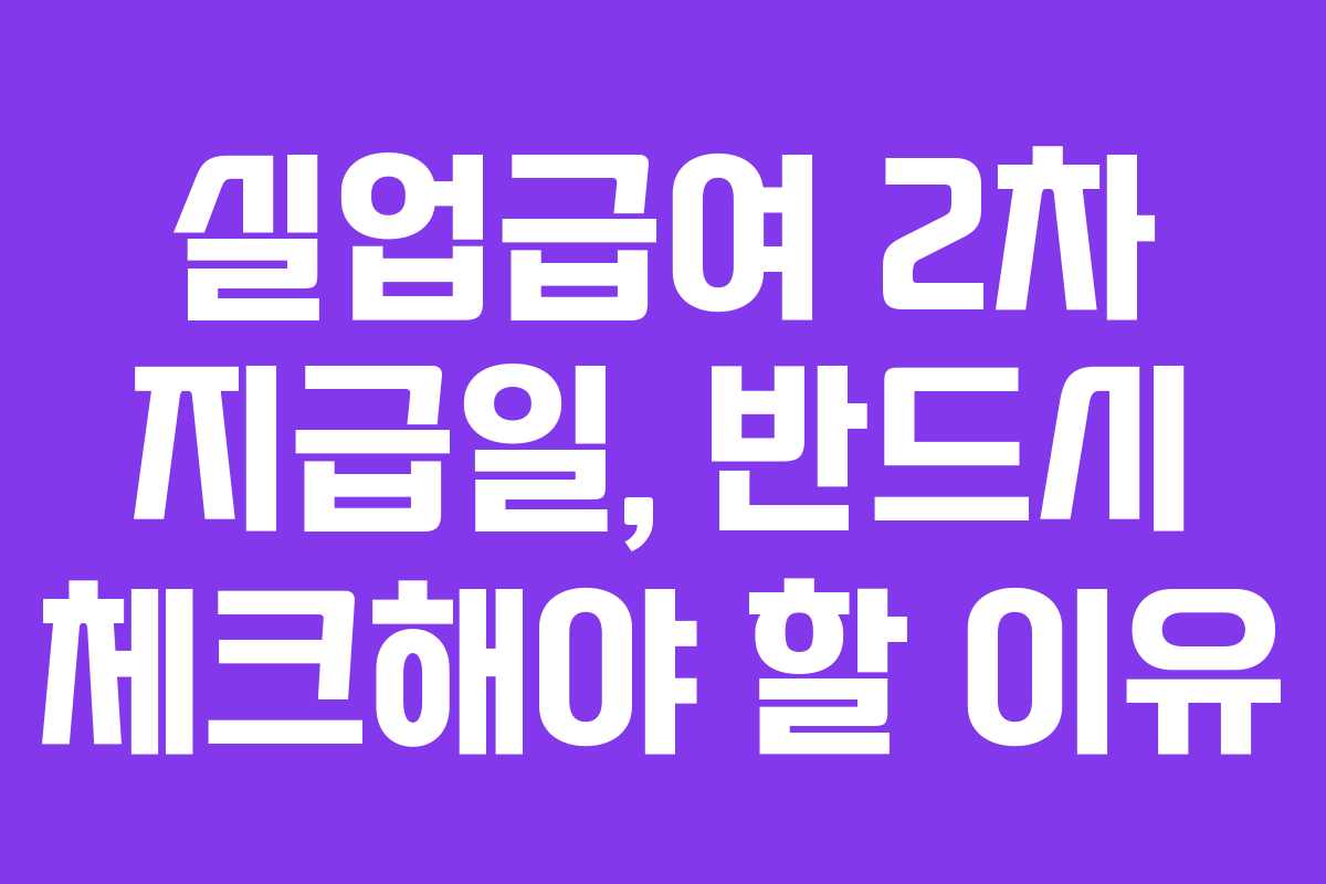 실업급여 2차 지급일, 반드시 체크해야 할 이유