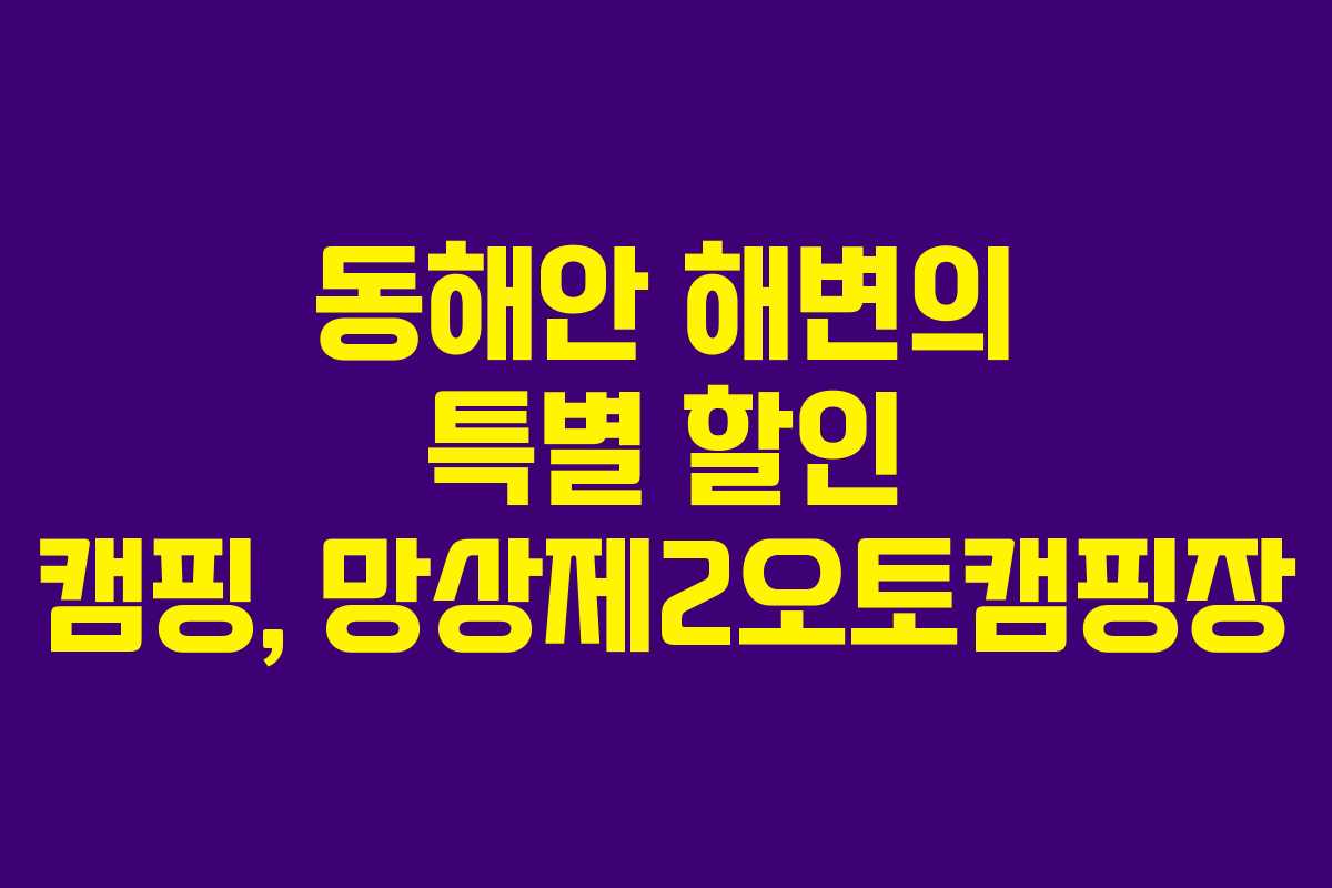 동해안 해변의 특별 할인 캠핑, 망상제2오토캠핑장 동해안 해변의 특별 할인 캠핑, 망상제2오토캠핑장