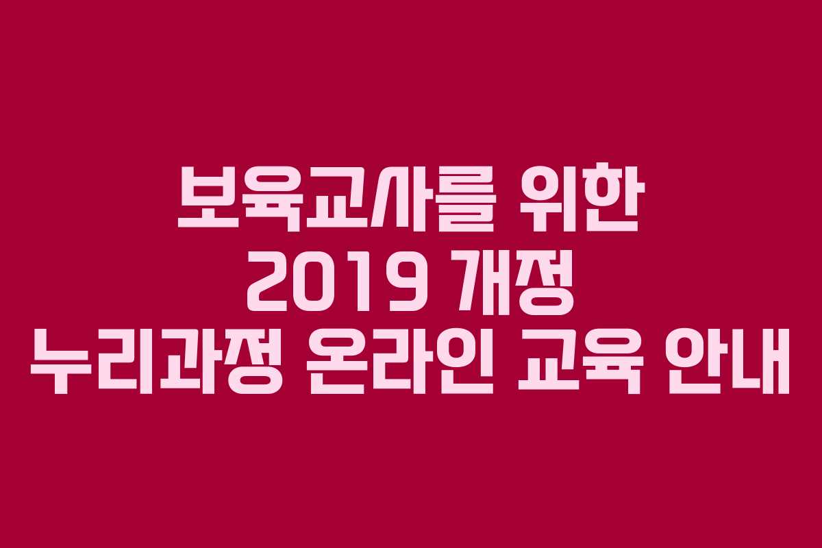 보육교사를 위한 2019 개정 누리과정 온라인 교육 안내