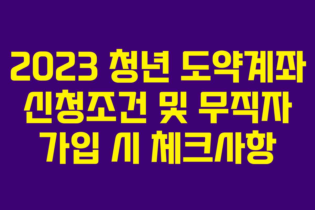 2023 청년 도약계좌 신청조건 및 무직자 가입 시 체크사항