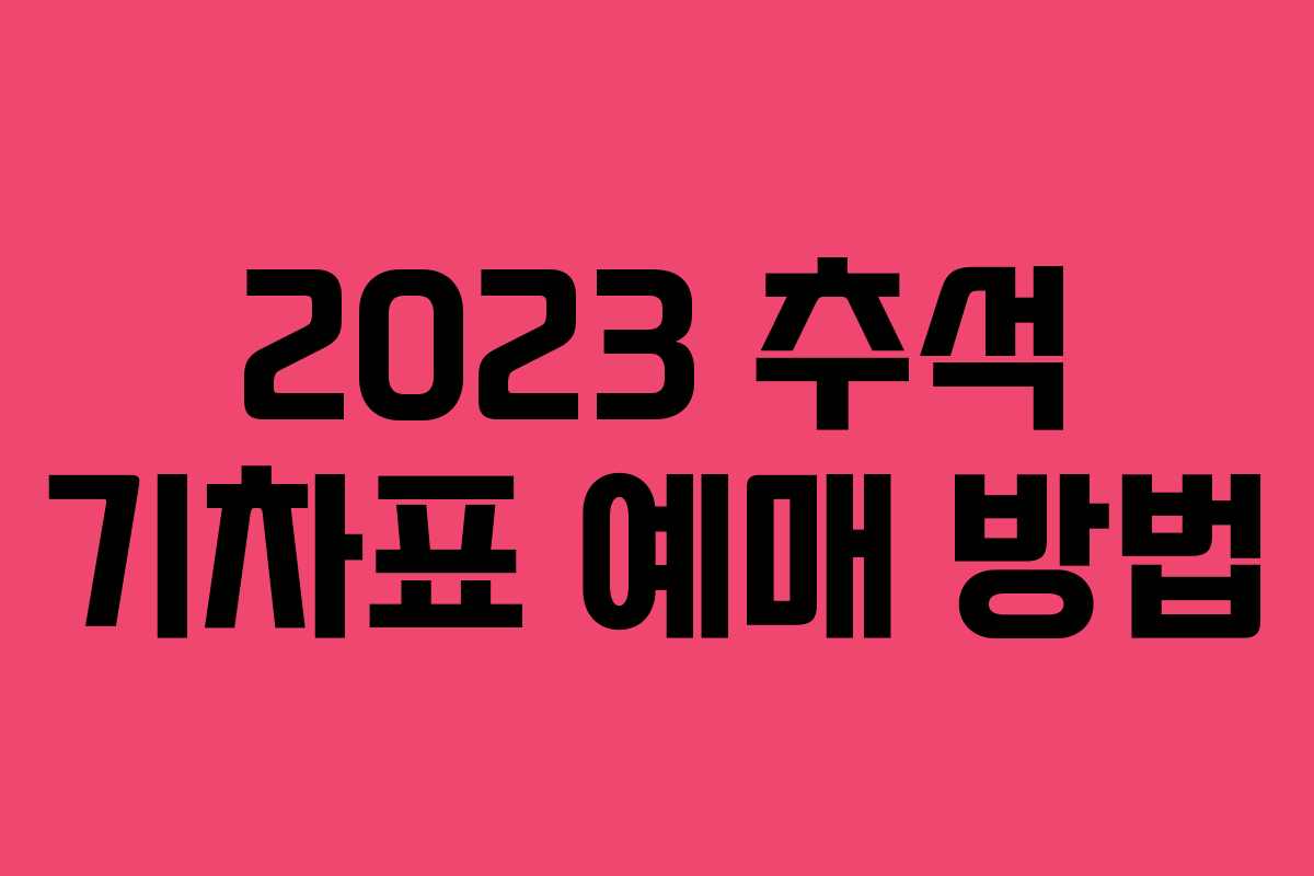 2023 추석 기차표 예매 방법