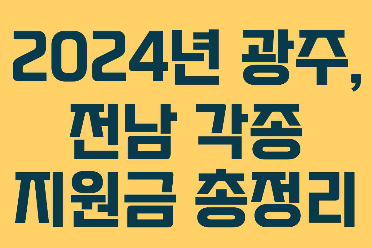 2024년 광주, 전남 각종 지원금 총정리 2024년 광주, 전남 각종 지원금 총정리