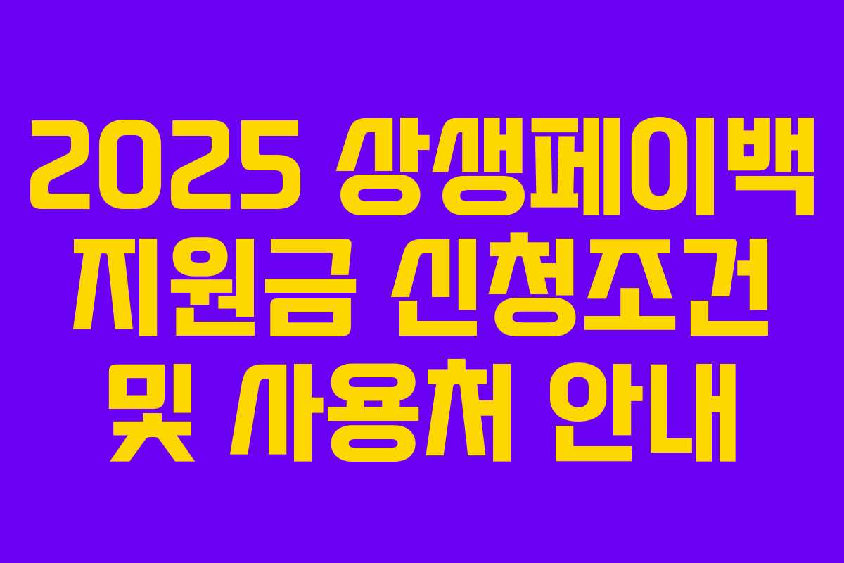 2025 상생페이백 지원금 신청조건 및 사용처 안내 2025 상생페이백 지원금 신청조건 및 사용처 안내