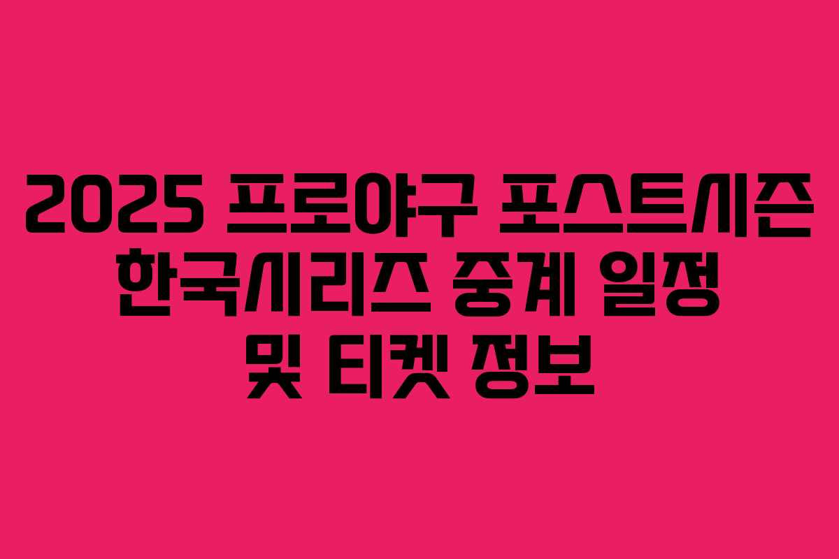2025 프로야구 포스트시즌 한국시리즈 중계 일정 및 티켓 정보 2025 프로야구 포스트시즌 한국시리즈 중계 일정 및 티켓 정보
