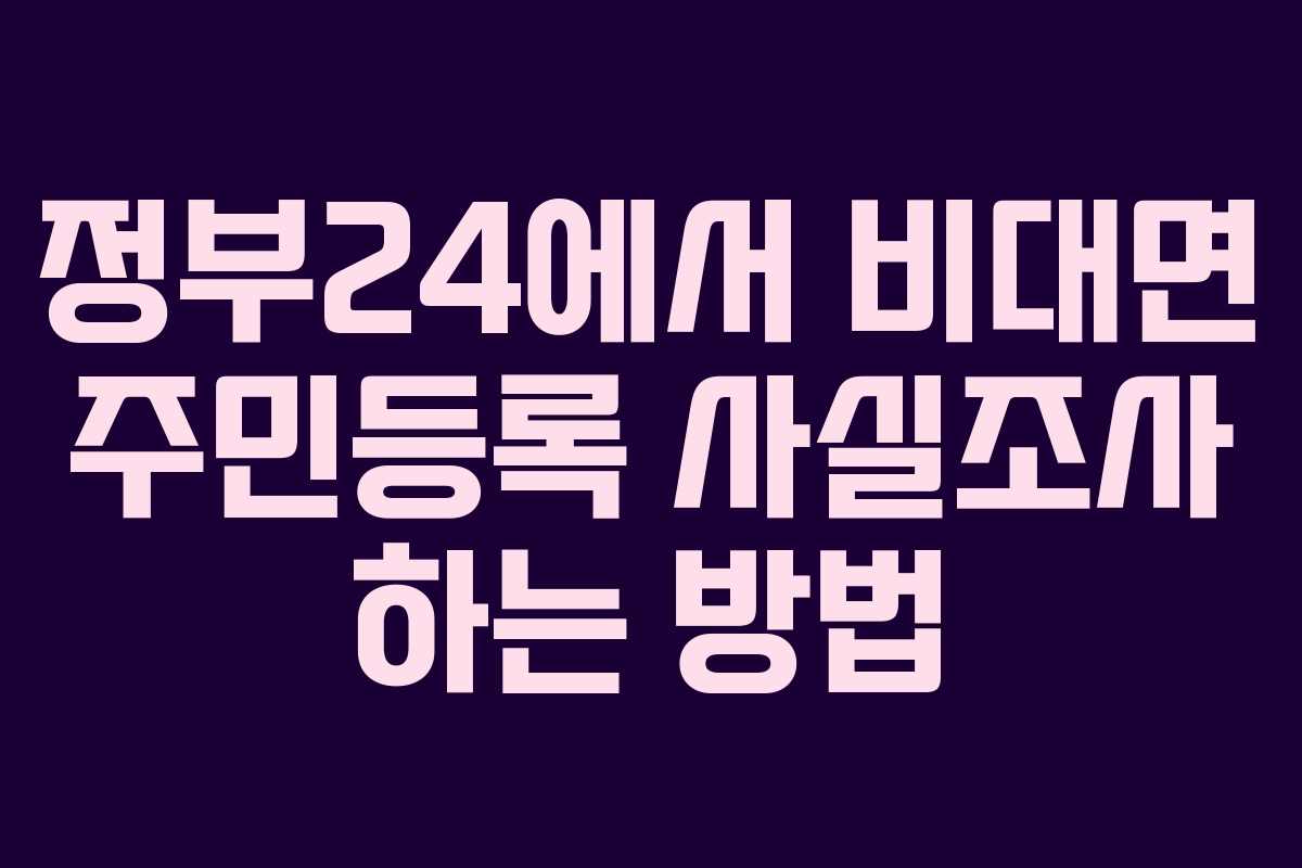 정부24에서 비대면 주민등록 사실조사 하는 방법 정부24에서 비대면 주민등록 사실조사 하는 방법