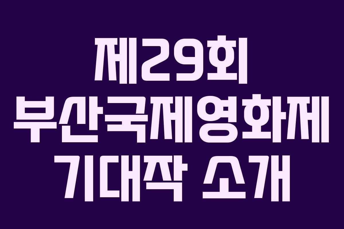 제29회 부산국제영화제 기대작 소개 제29회 부산국제영화제 기대작 소개