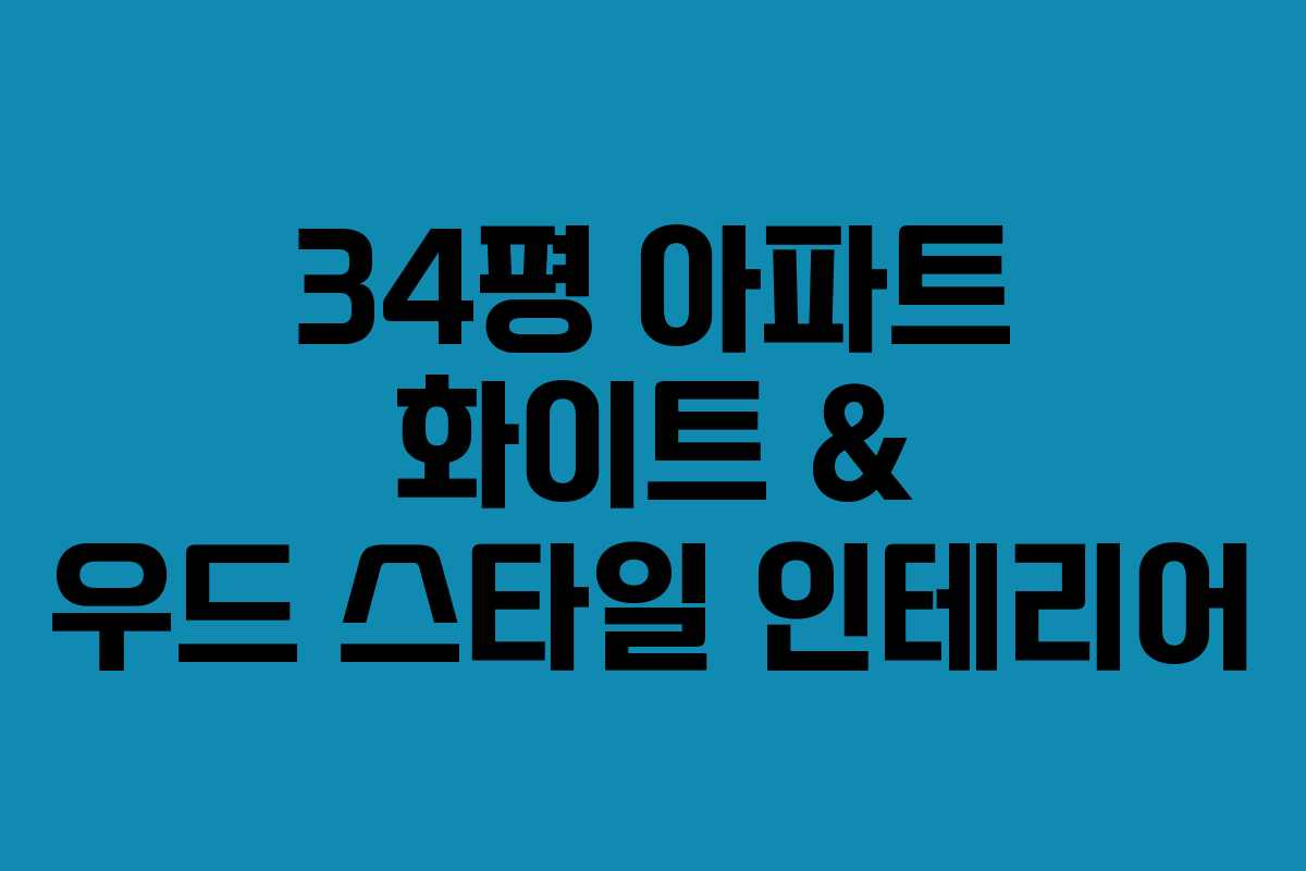 34평 아파트 화이트 & 우드 스타일 인테리어