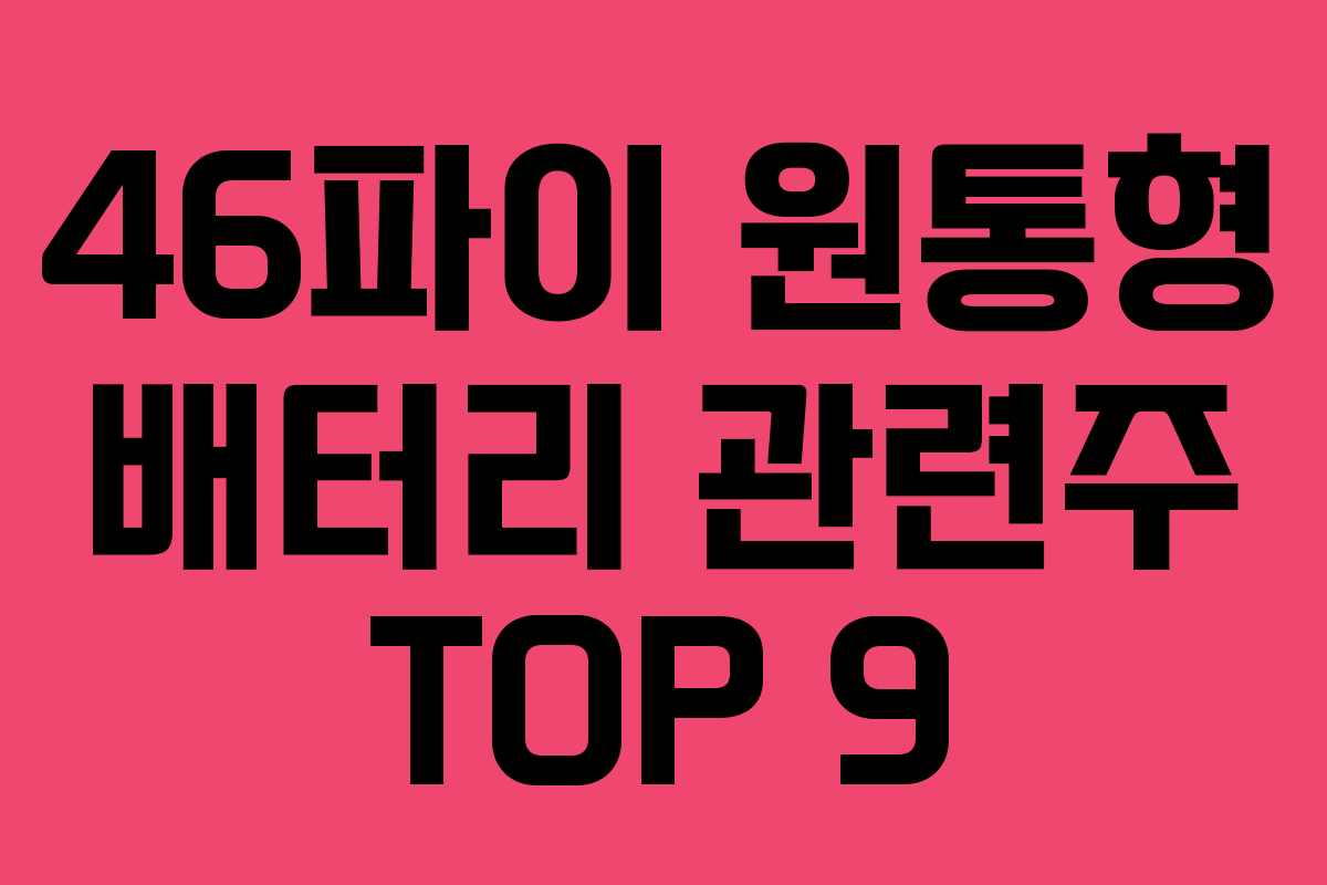 46파이 원통형 배터리 관련주 TOP 9