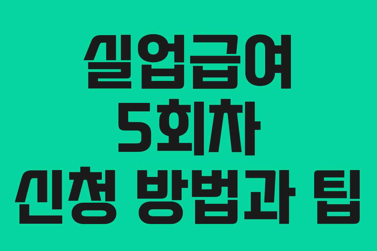 실업급여 5회차 신청 방법과 팁