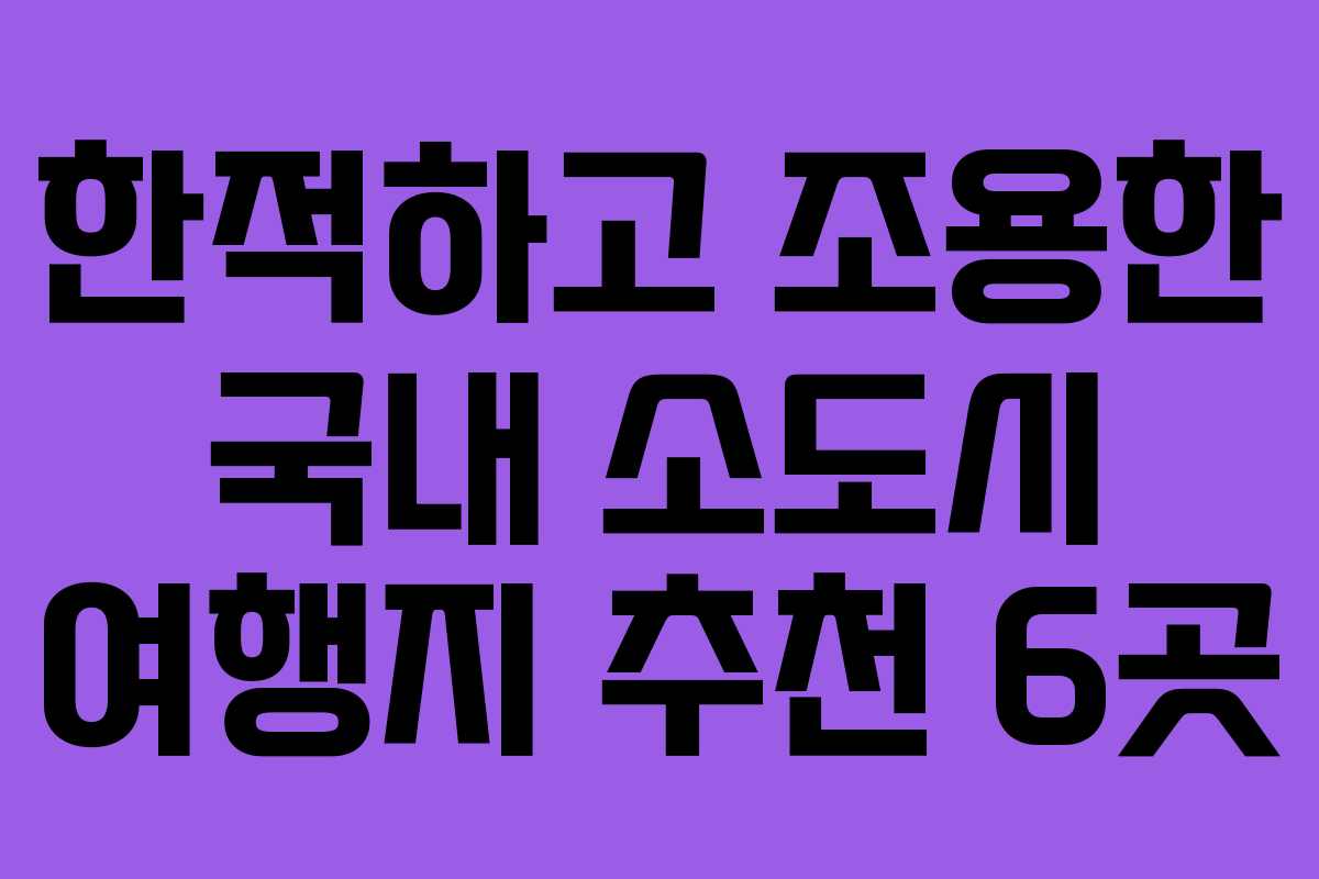 한적하고 조용한 국내 소도시 여행지 추천 6곳