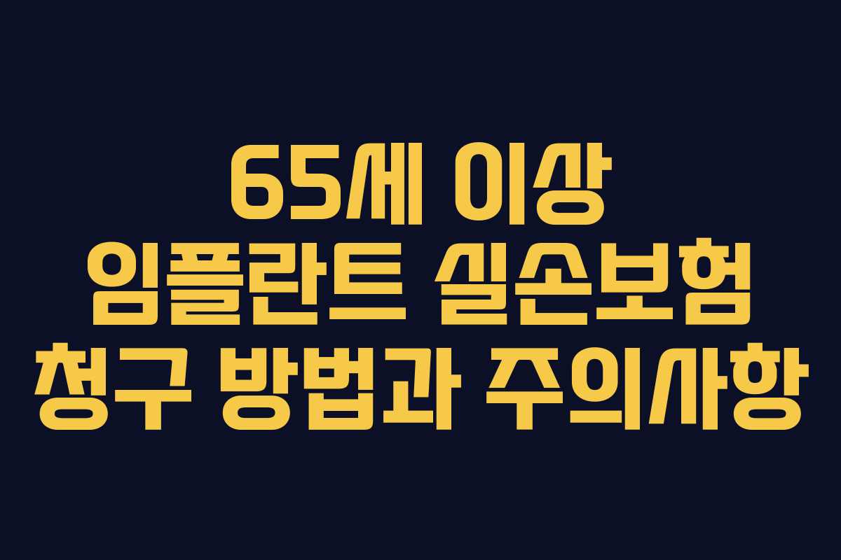 65세 이상 임플란트 실손보험 청구 방법과 주의사항