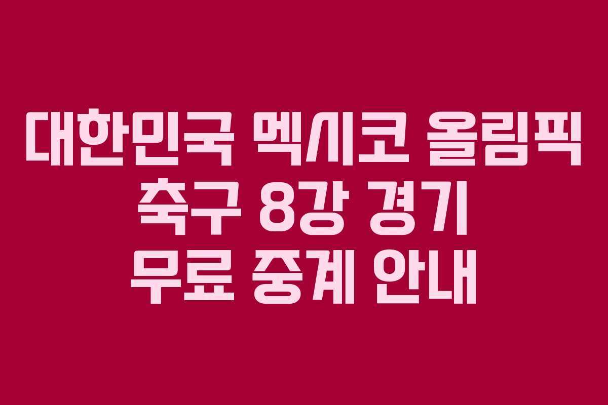 대한민국 멕시코 올림픽 축구 8강 경기 무료 중계 안내