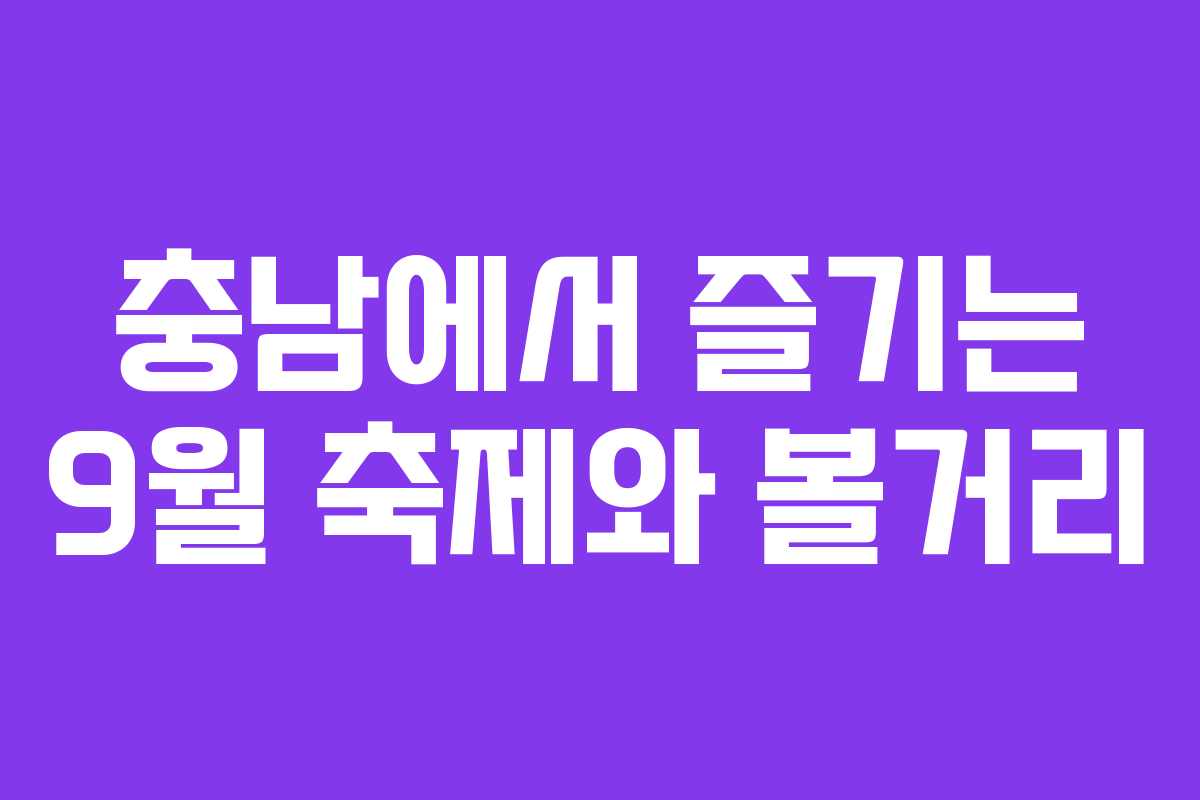충남에서 즐기는 9월 축제와 볼거리 충남에서 즐기는 9월 축제와 볼거리