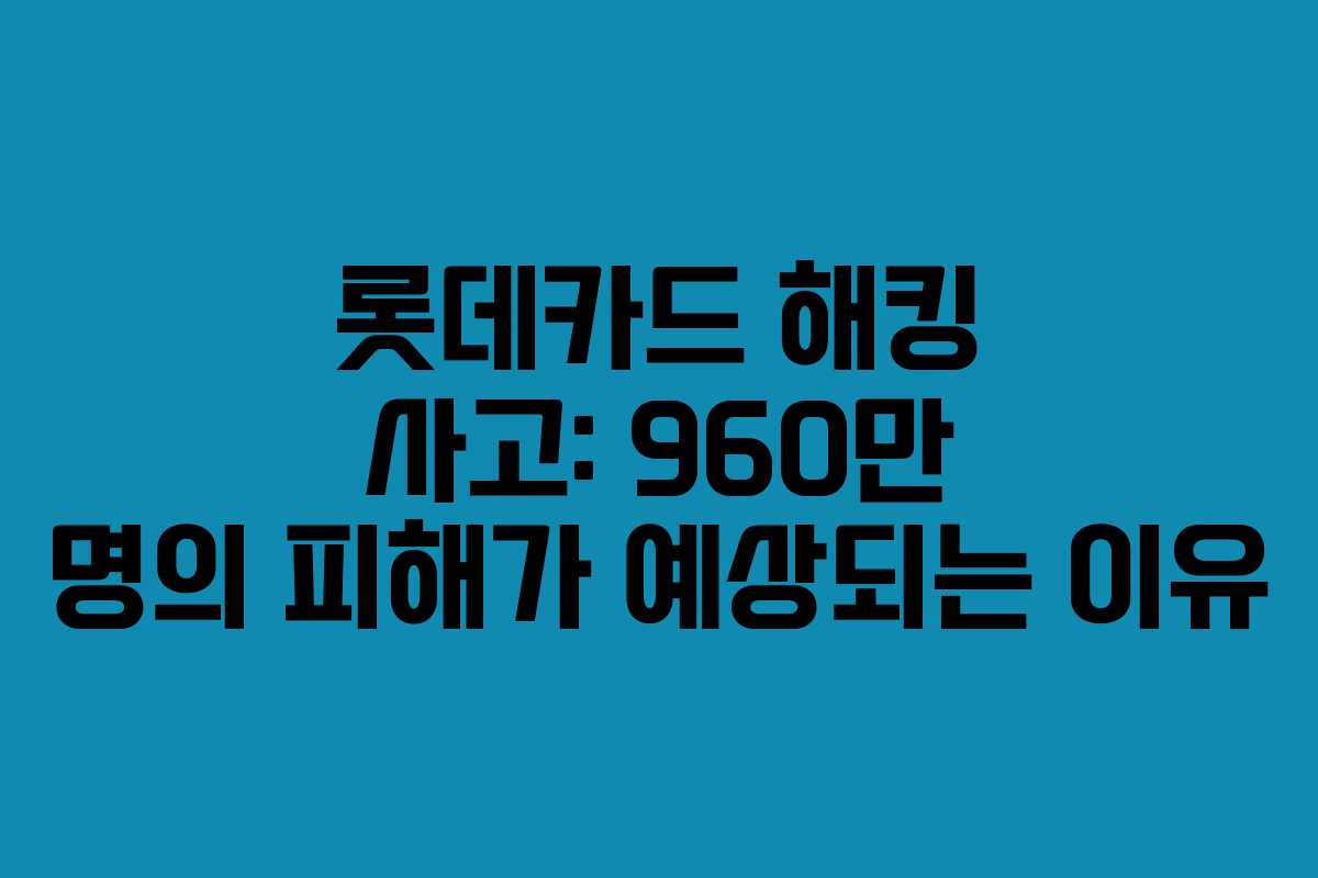 롯데카드 해킹 사고: 960만 명의 피해가 예상되는 이유 롯데카드 해킹 사고: 960만 명의 피해가 예상되는 이유