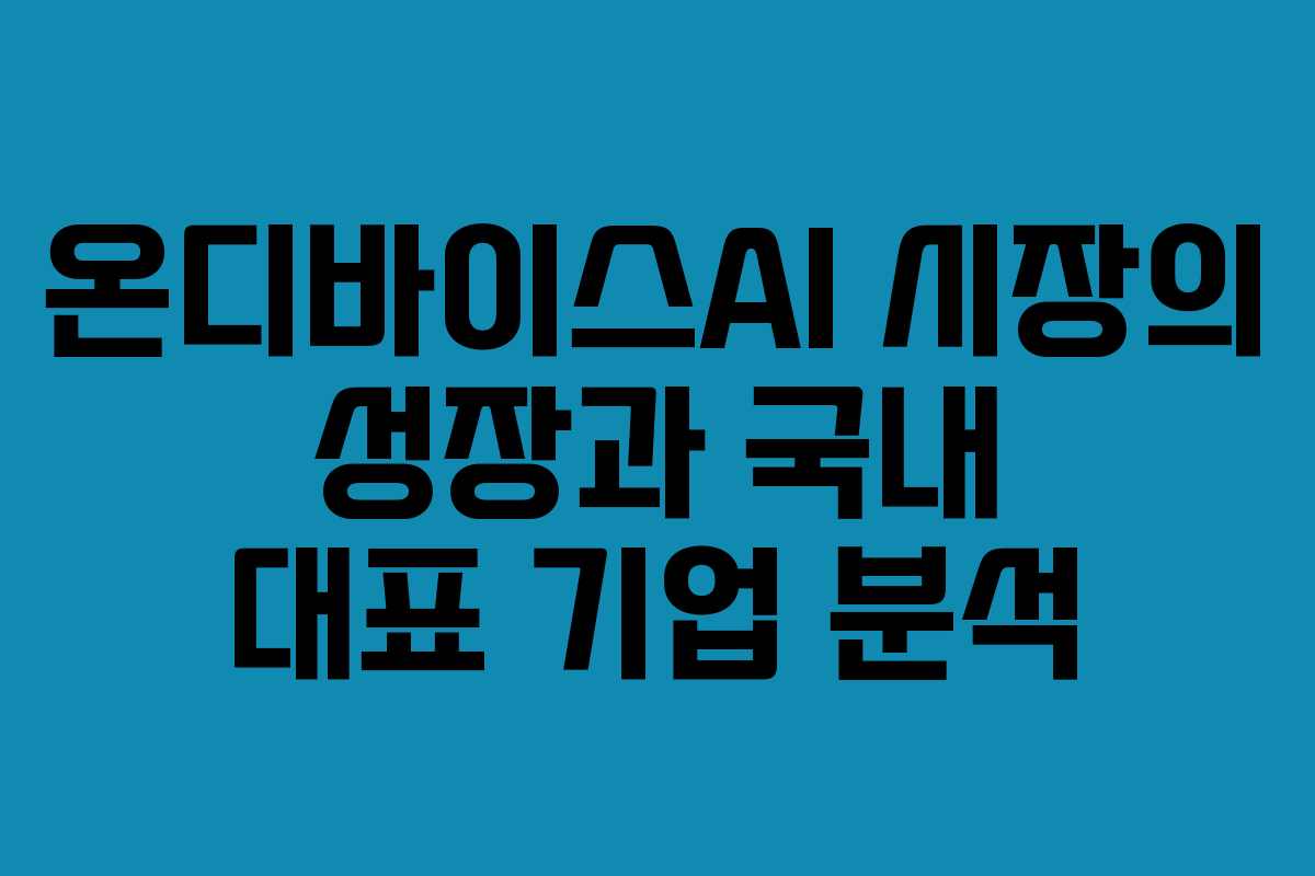 온디바이스AI 시장의 성장과 국내 대표 기업 분석