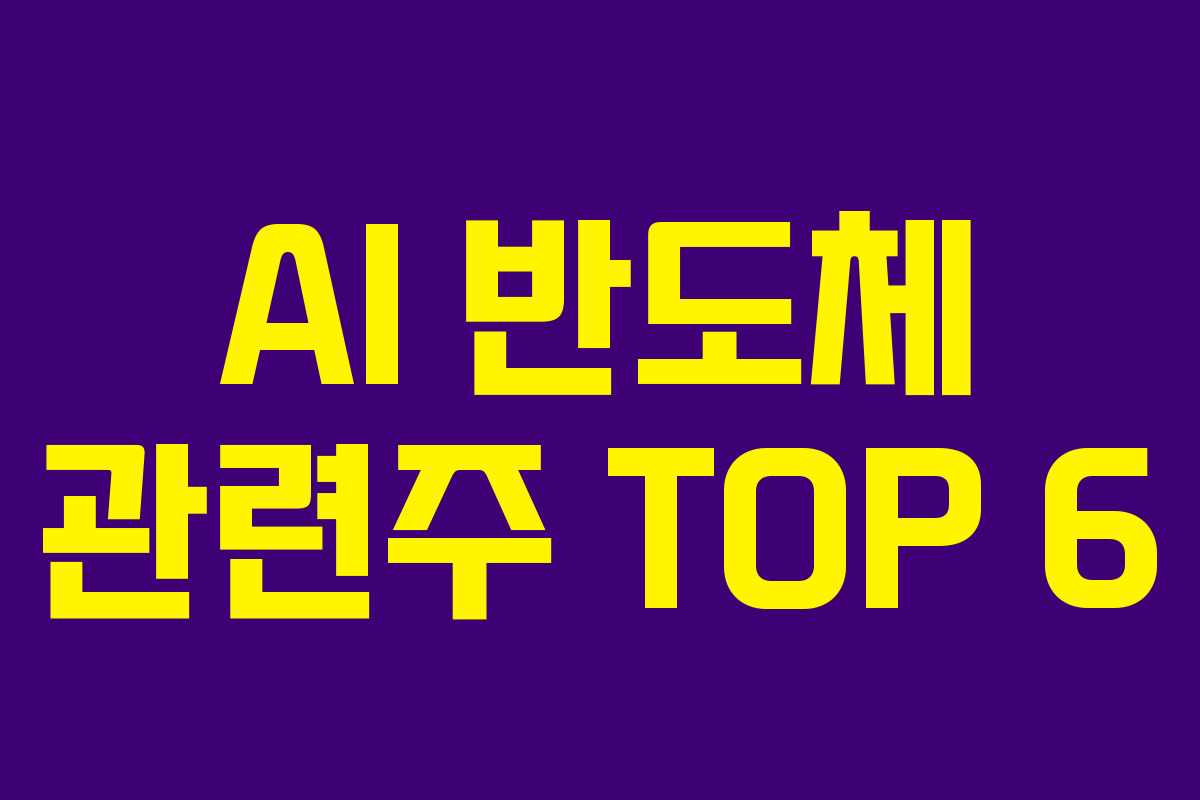 AI 반도체 관련주 TOP 6 AI 반도체 관련주 TOP 6