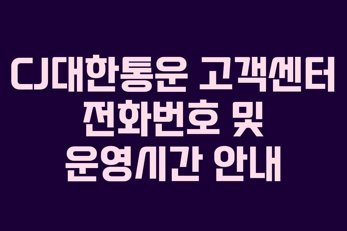 CJ대한통운 고객센터 전화번호 및 운영시간 안내