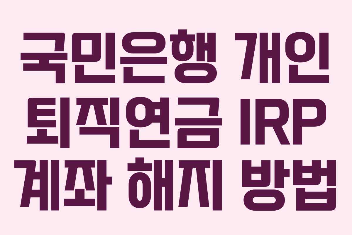 국민은행 개인 퇴직연금 IRP 계좌 해지 방법