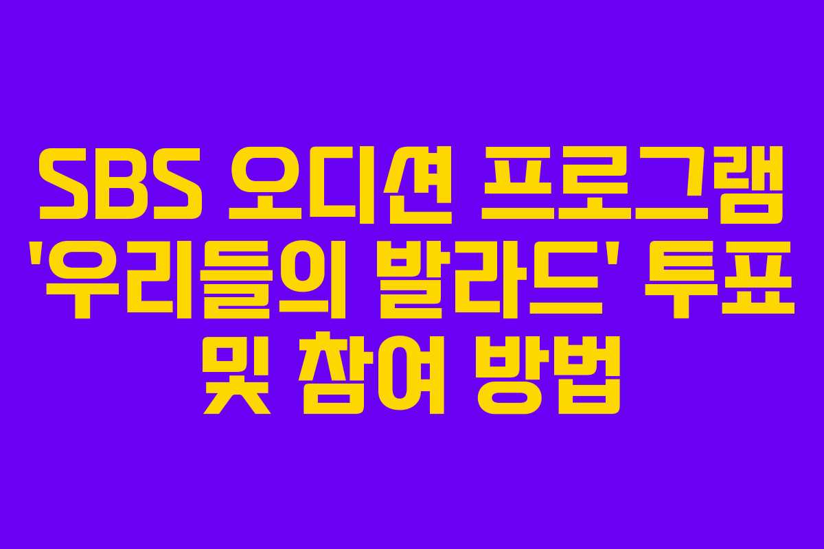 SBS 오디션 프로그램 ‘우리들의 발라드’ 투표 및 참여 방법