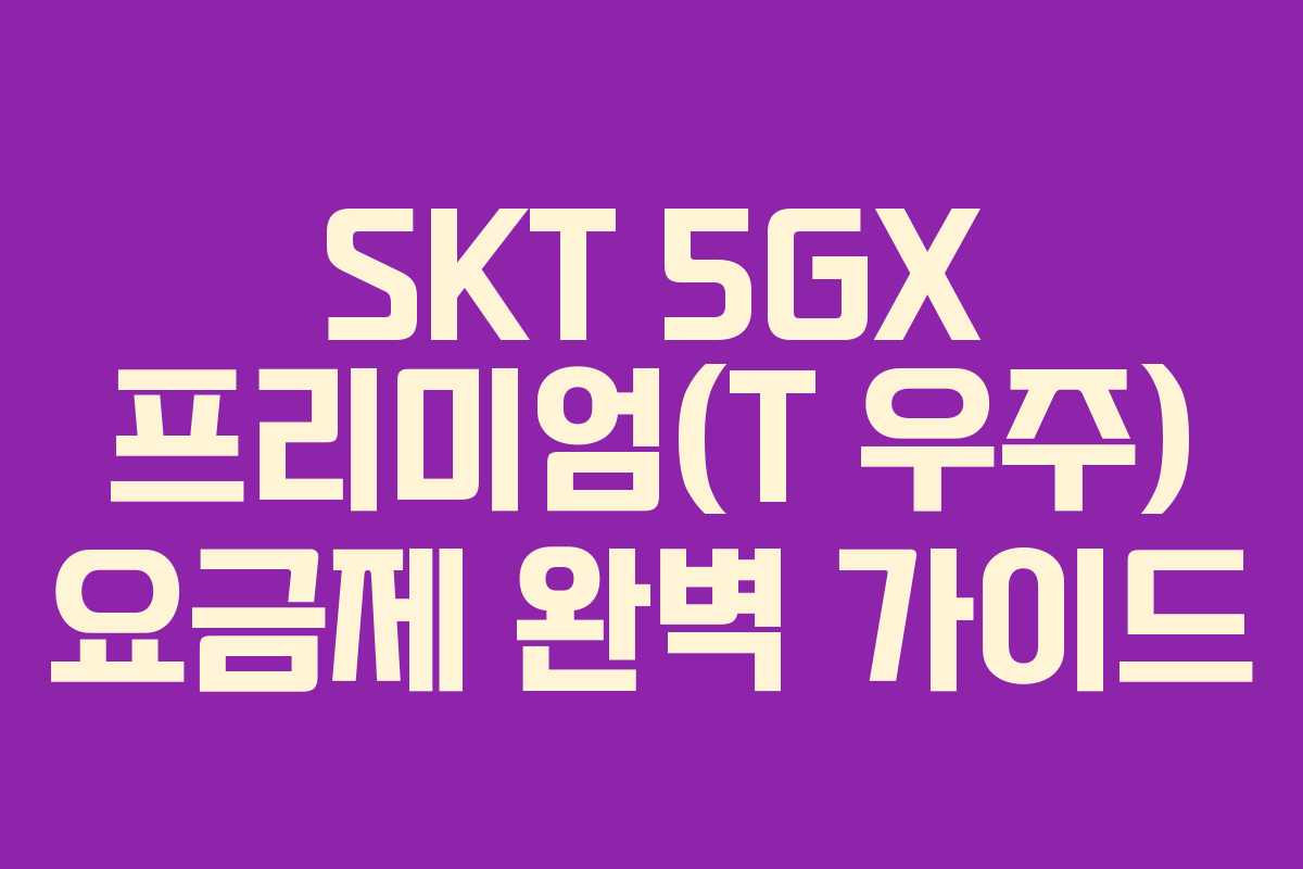 SKT 5GX 프리미엄(T 우주) 요금제 완벽 가이드