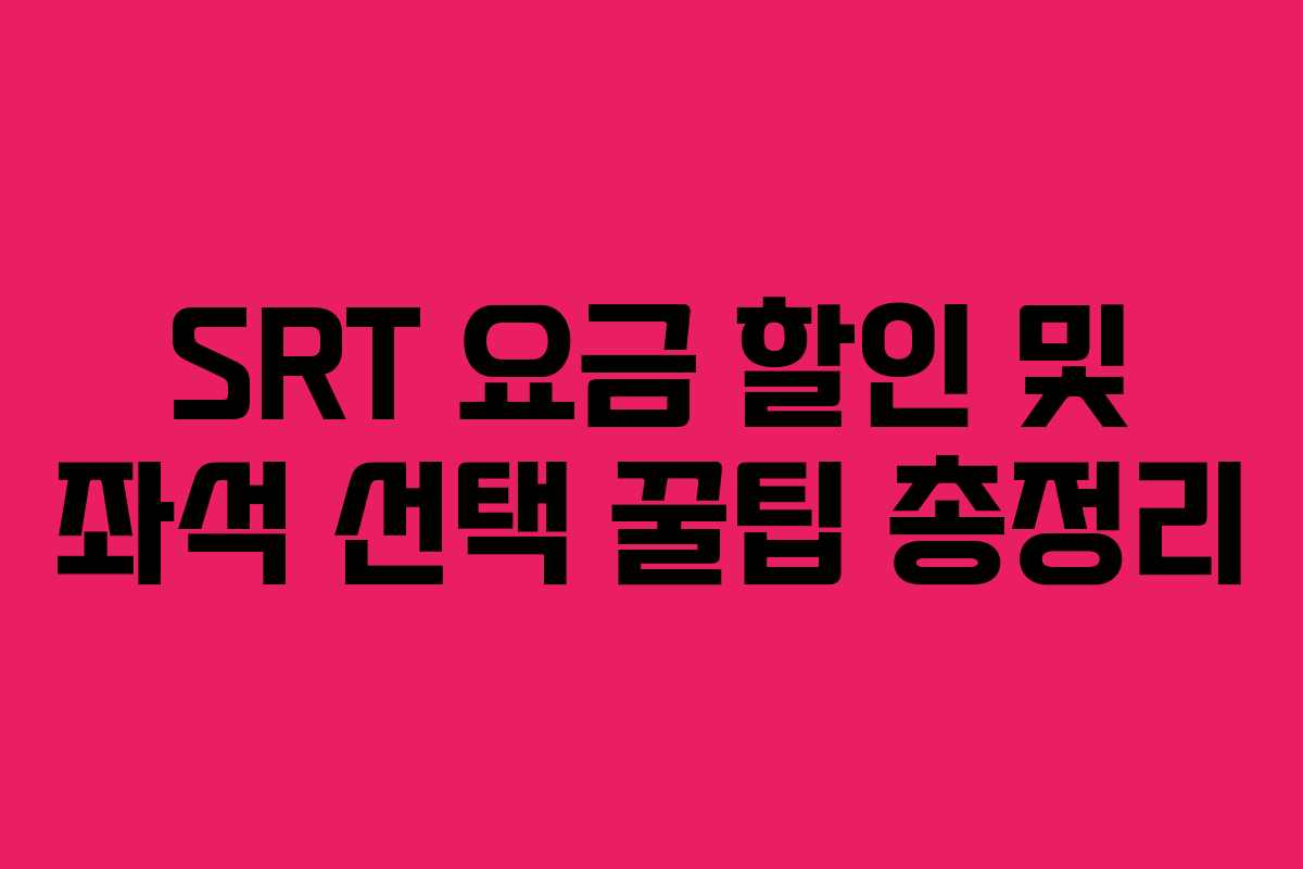 SRT 요금 할인 및 좌석 선택 꿀팁 총정리