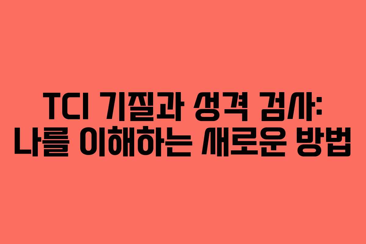 TCI 기질과 성격 검사: 나를 이해하는 새로운 방법