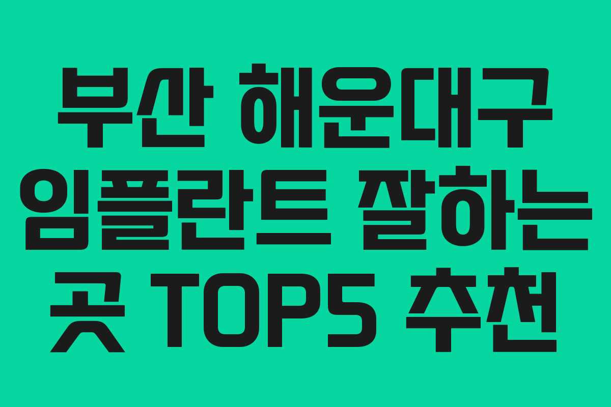 부산 해운대구 임플란트 잘하는 곳 TOP5 추천 부산 해운대구 임플란트 잘하는 곳 TOP5 추천