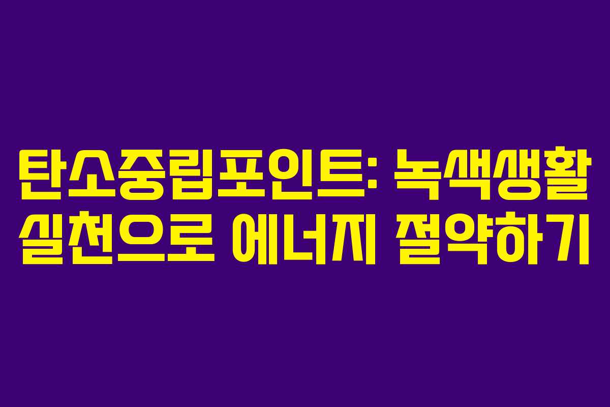 탄소중립포인트: 녹색생활 실천으로 에너지 절약하기