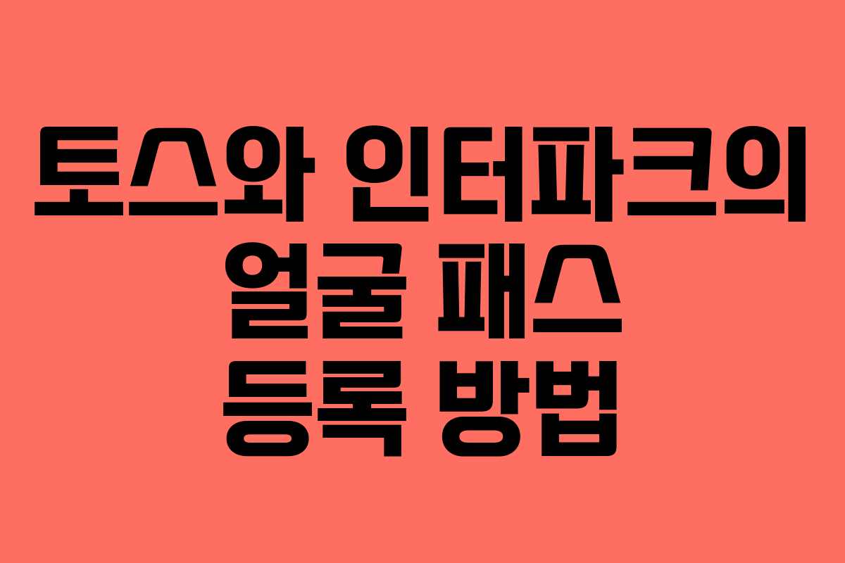 토스와 인터파크의 얼굴 패스 등록 방법