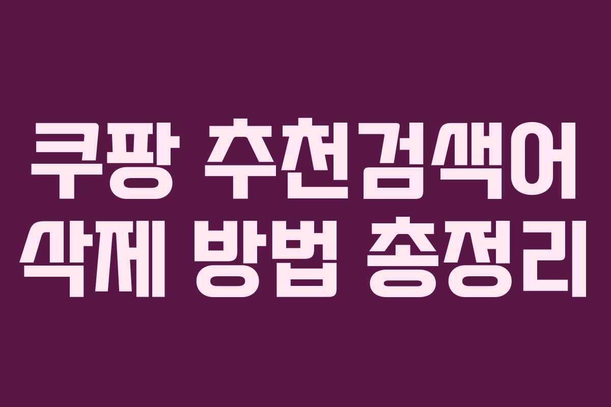 쿠팡 추천검색어 삭제 방법 총정리 쿠팡 추천검색어 삭제 방법 총정리