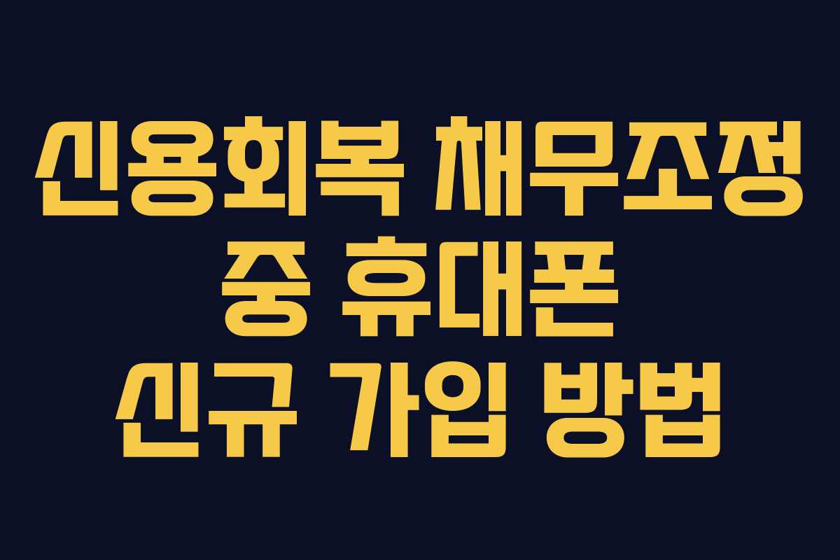 신용회복 채무조정 중 휴대폰 신규 가입 방법