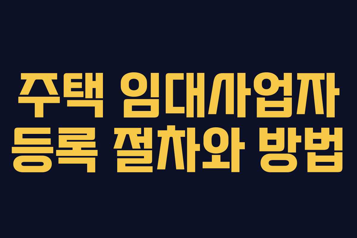 주택 임대사업자 등록 절차와 방법