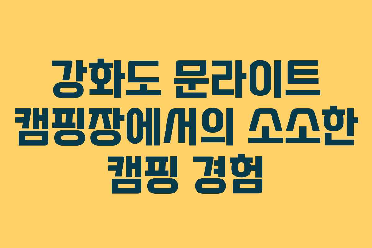 강화도 문라이트 캠핑장에서의 소소한 캠핑 경험